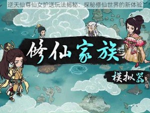 逆天仙尊仙女护送玩法揭秘：探秘修仙世界的新体验