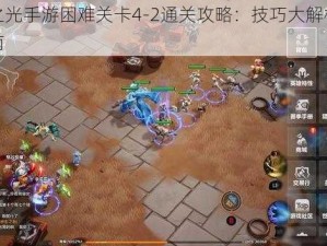 火炬之光手游困难关卡4-2通关攻略：技巧大解析与实战指南