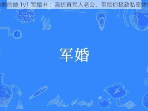 粉嫩的她 1v1 军婚 H ：高仿真军人老公，带给你极致私密体验