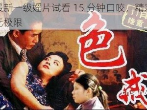 最新一级婬片试看 15 分钟口咬，精彩无极限