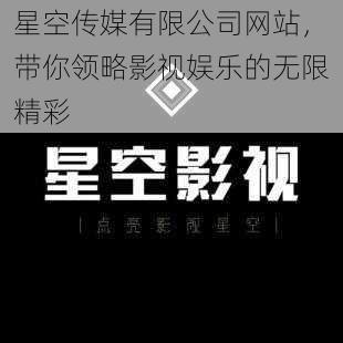 星空传媒有限公司网站，带你领略影视娱乐的无限精彩