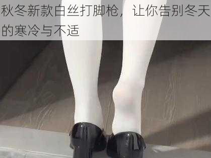 秋冬新款白丝打脚枪，让你告别冬天的寒冷与不适