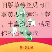 旧版草莓丝瓜向日葵黄瓜榴莲汅下载，丰富资源，满足你的各种需求