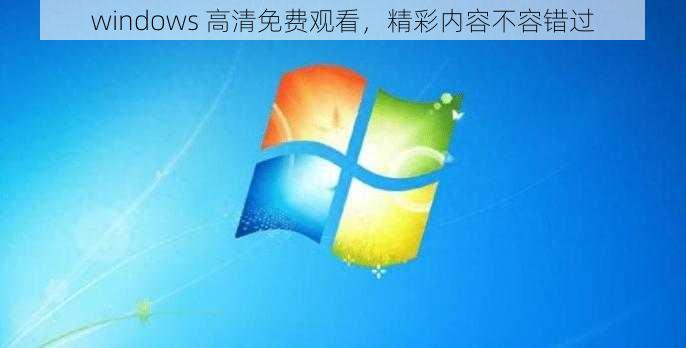 windows 高清免费观看，精彩内容不容错过