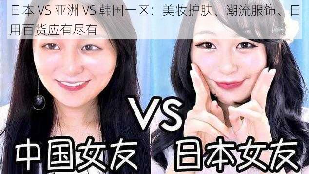 日本 VS 亚洲 VS 韩国一区：美妆护肤、潮流服饰、日用百货应有尽有