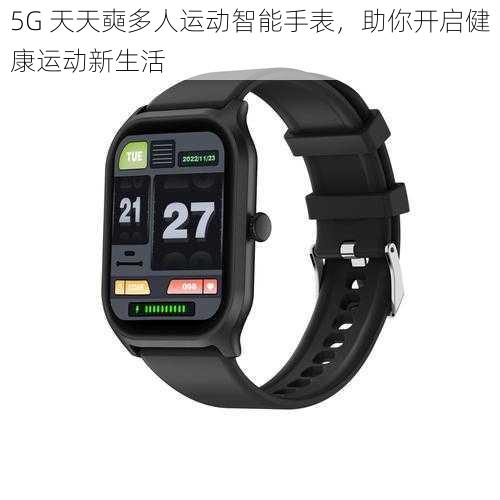 5G 天天奭多人运动智能手表，助你开启健康运动新生活