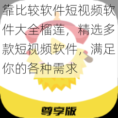 靠比较软件短视频软件大全榴莲，精选多款短视频软件，满足你的各种需求