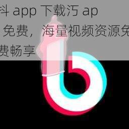 抖 app 下载汅 api 免费，海量视频资源免费畅享