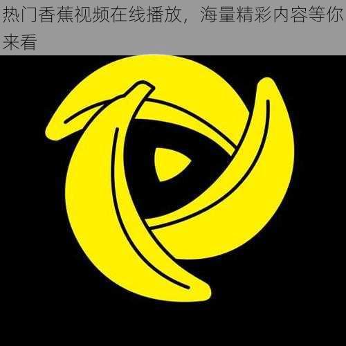 热门香蕉视频在线播放，海量精彩内容等你来看