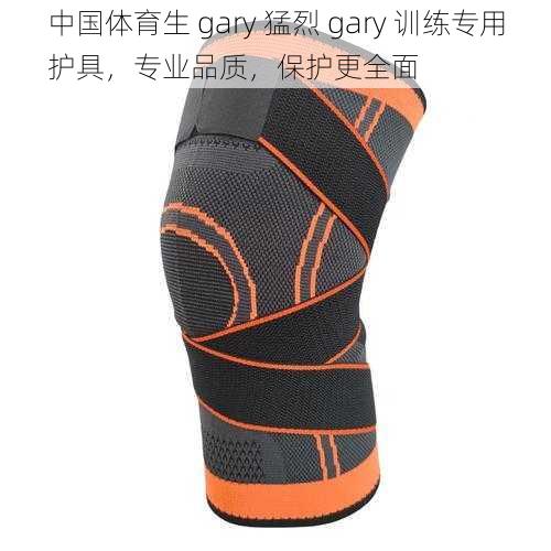 中国体育生 gary 猛烈 gary 训练专用护具，专业品质，保护更全面