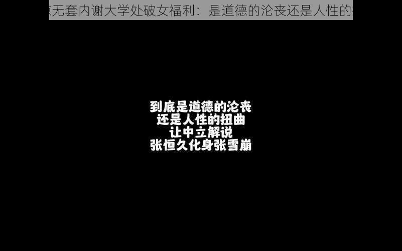 震惊无套内谢大学处破女福利：是道德的沦丧还是人性的扭曲