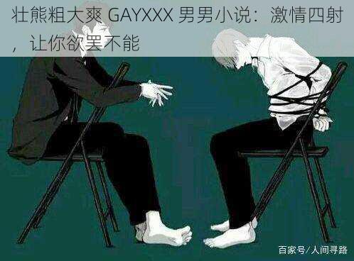 壮熊粗大爽 GAYXXX 男男小说：激情四射，让你欲罢不能