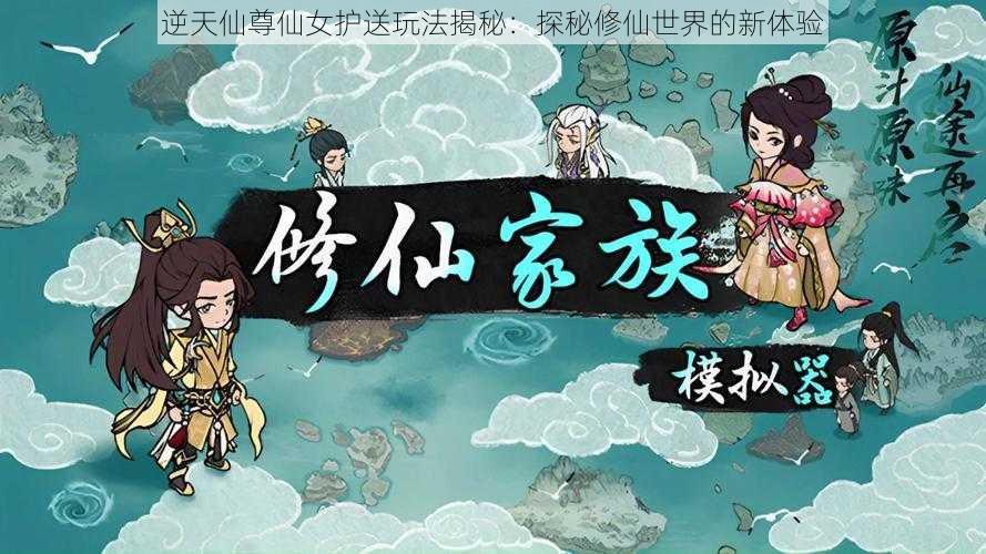 逆天仙尊仙女护送玩法揭秘：探秘修仙世界的新体验