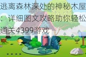 逃离森林深处的神秘木屋：详细图文攻略助你轻松通关4399游戏