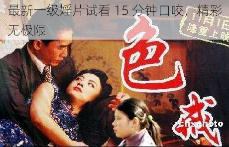 最新一级婬片试看 15 分钟口咬，精彩无极限