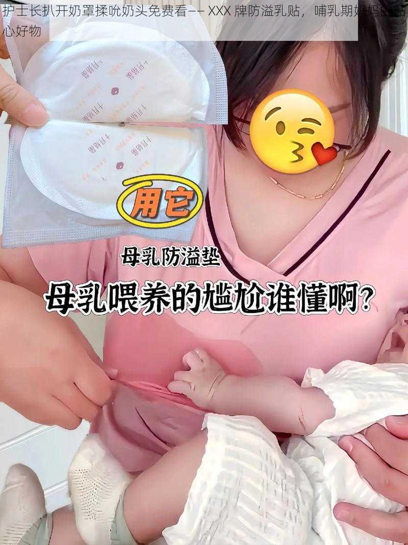 护士长扒开奶罩揉吮奶头免费看—— XXX 牌防溢乳贴，哺乳期妈妈的贴心好物