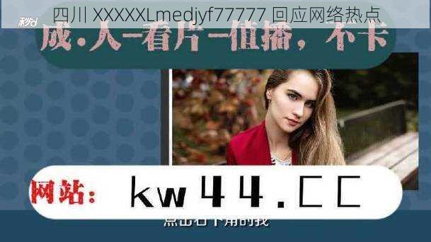 四川 XXXXXLmedjyf77777 回应网络热点