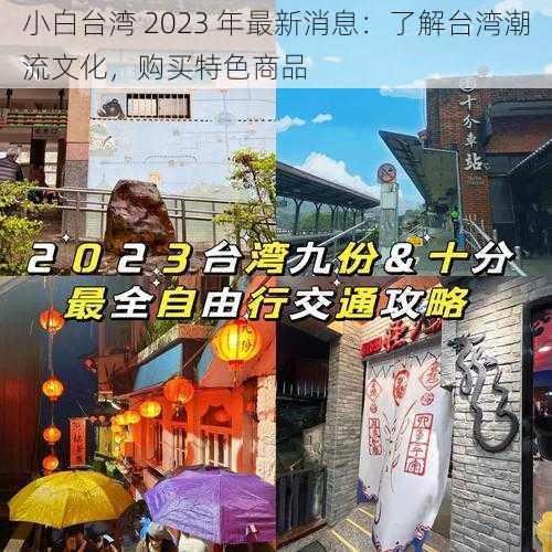 小白台湾 2023 年最新消息：了解台湾潮流文化，购买特色商品