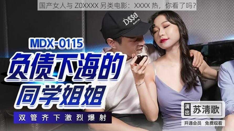 国产女人与 Z0XXXX 另类电影：XXXX 热，你看了吗？