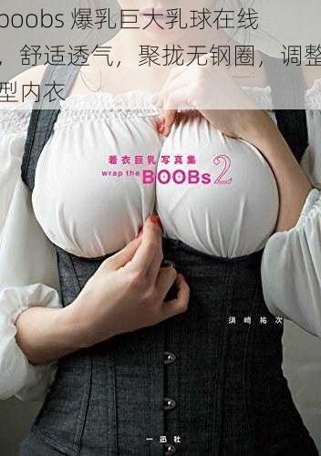 boobs 爆乳巨大乳球在线，舒适透气，聚拢无钢圈，调整型内衣